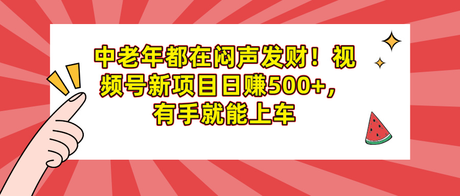 中老年都在闷声发财！视频号新项目日赚500+，有手就能上车-臻优网
