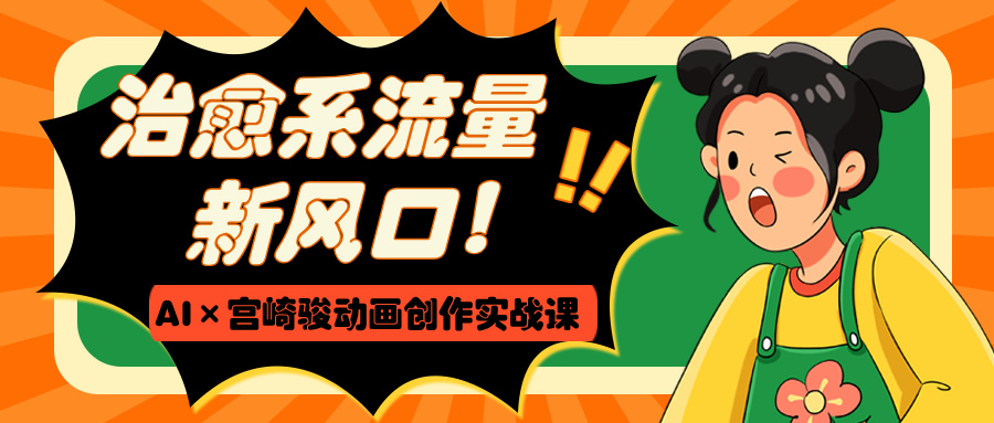 治愈系流量新风口！AI×宫崎骏动画创作实战课-臻优网