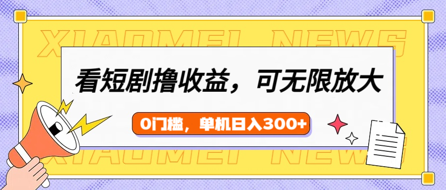 看短剧领收益，可矩阵无限放大，单机日收益300+，新手小白轻松上手！-臻优网