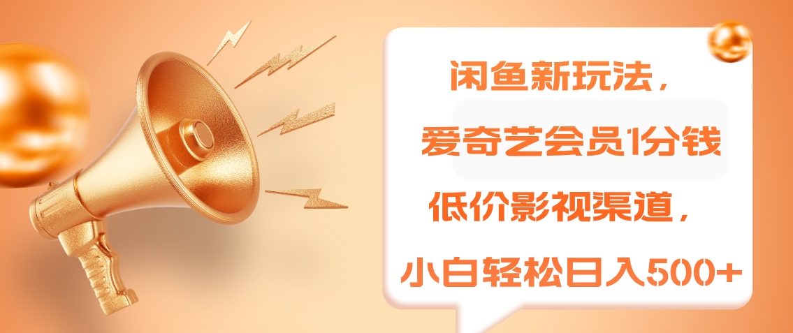 闲鱼新玩法，爱奇艺会员1分钱及各种低价影视渠道，小白轻松日入500+-臻优网