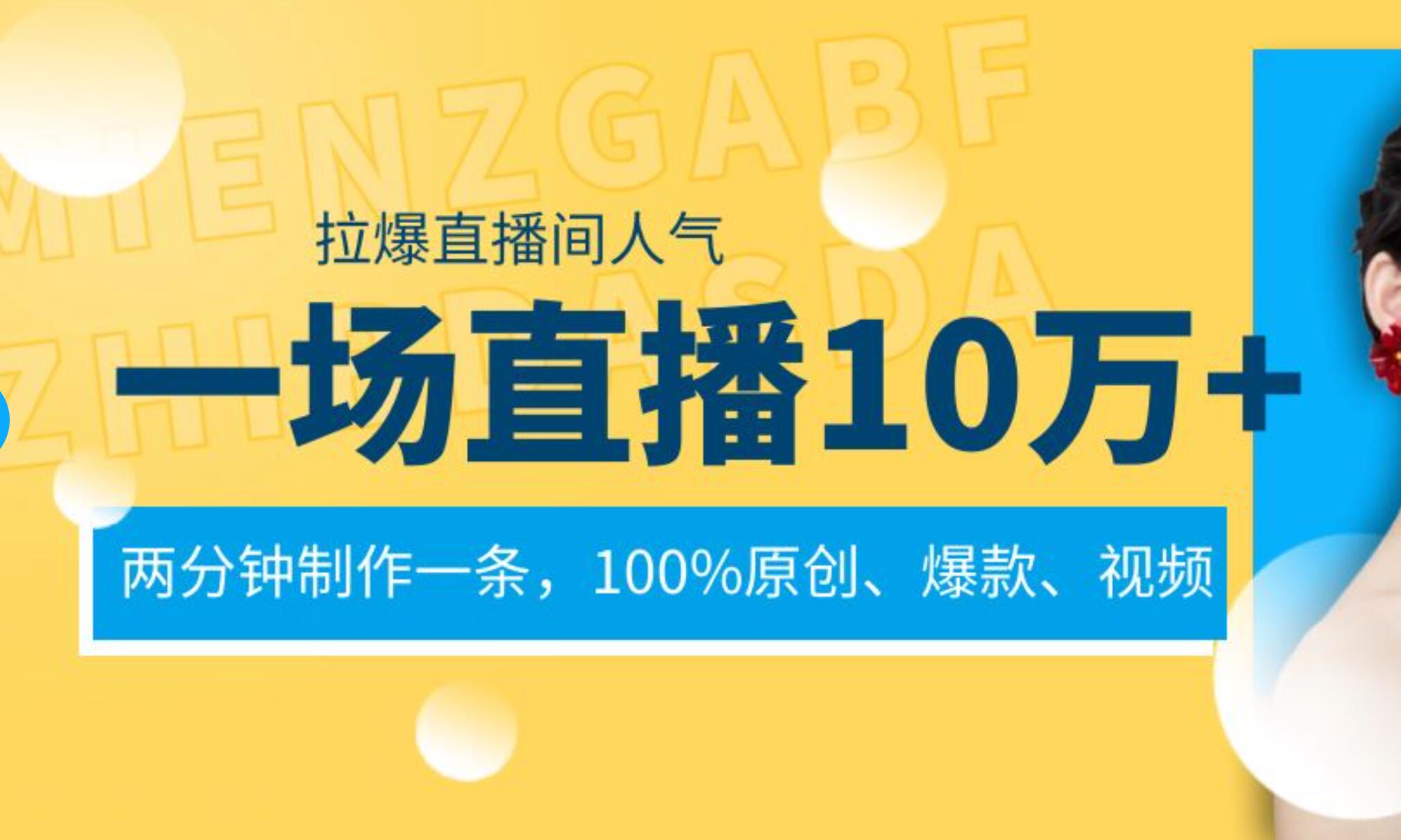 一场直播10万+，两分钟制作一条，100%原创、爆款、视频， 给视频号卖货直播间倒流，从而拉爆直播间人气-臻优网