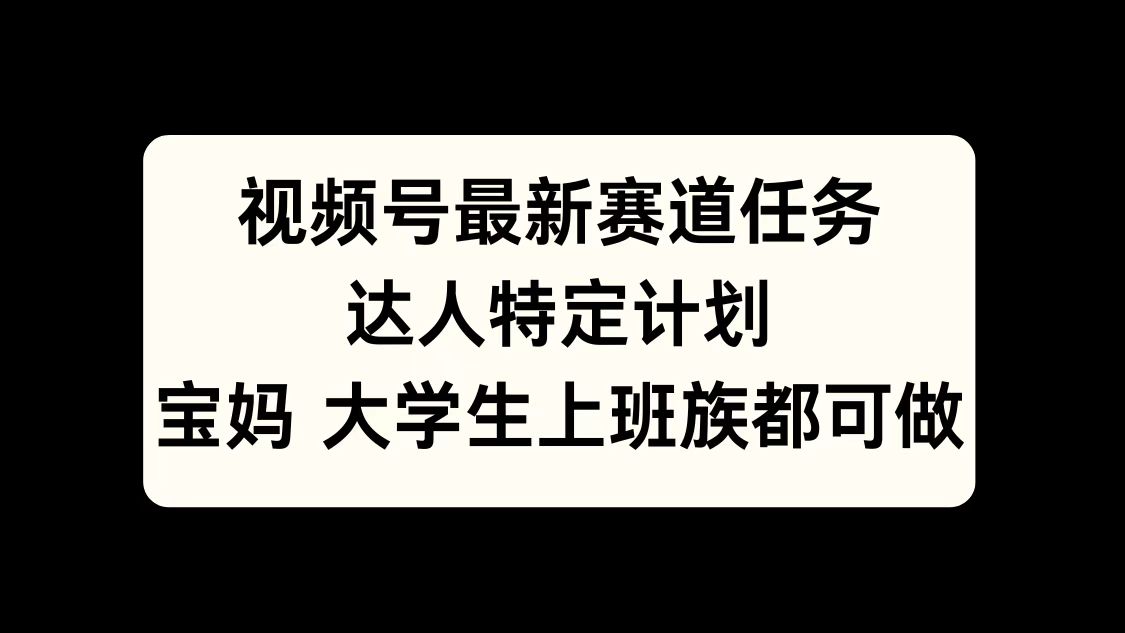 视频号最新赛道任务，达人特定计划，宝妈、大学生、上班族皆可做-臻优网