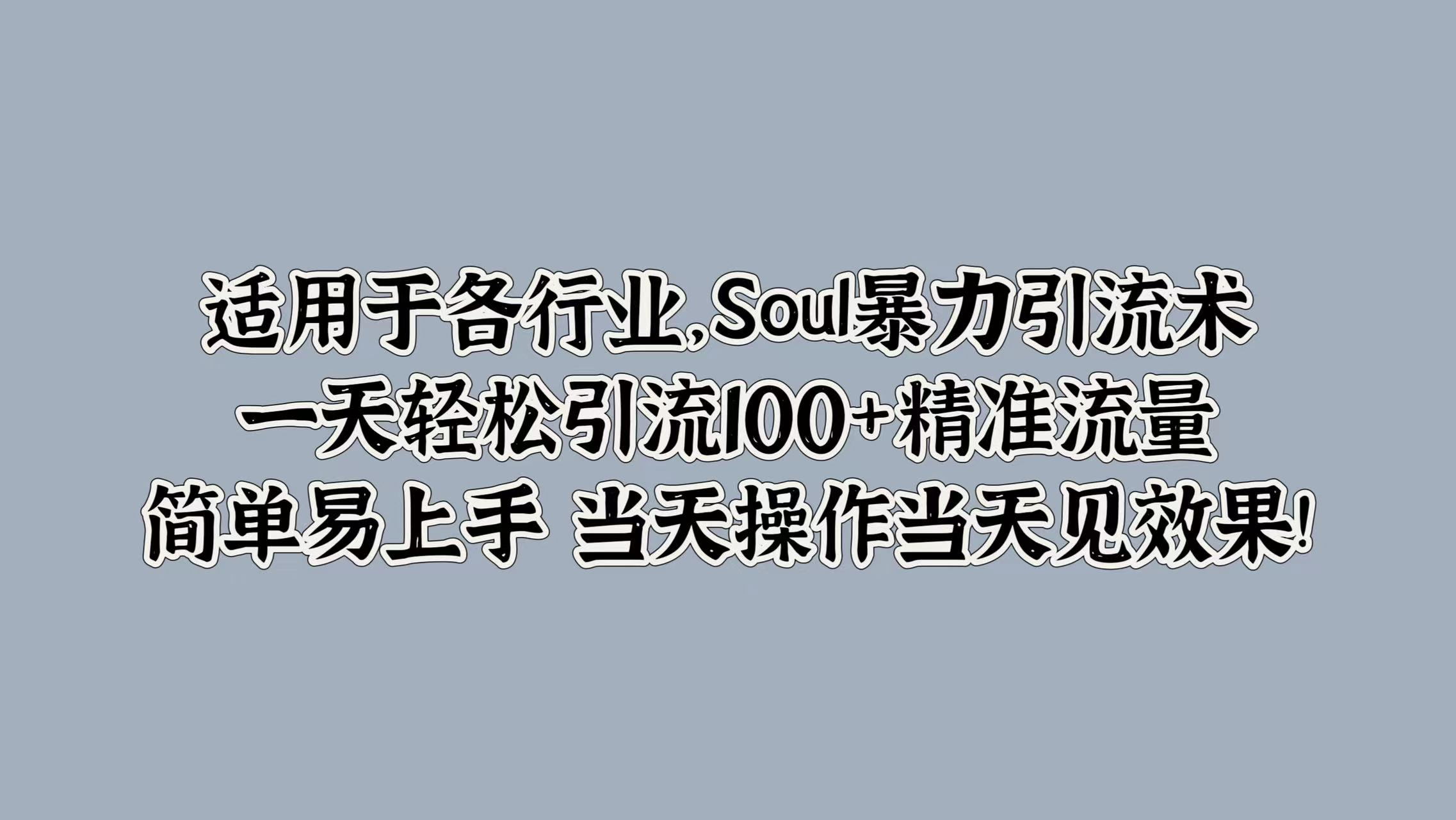 适用于各行业，Soul暴力引流术，一天轻松引流100+精准流量，简单易上手 当天操作当天见效果!-臻优网