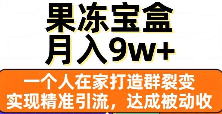 果冻宝盒，通过精准引流和裂变群，实现被动收入，日入3000+-臻优网