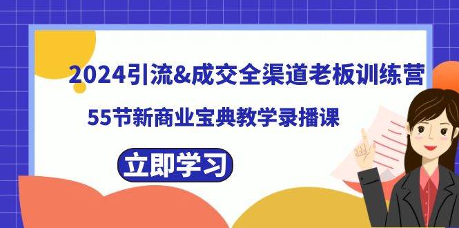 2024引流成交全渠道老板训练营，55节新商业宝典教学录播课-臻优网