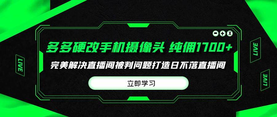 多多硬改手机摄像头，单场带货纯佣1700+完美解决直播间被判问题，打造日…-臻优网