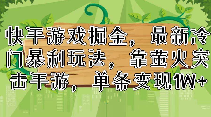 快手游戏掘金，最新冷门暴利玩法，靠萤火突击手游，单条变现1W+-臻优网