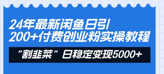 24年最新闲鱼日引200+付费创业粉，割韭菜每天5000+收益实操教程！-臻优网