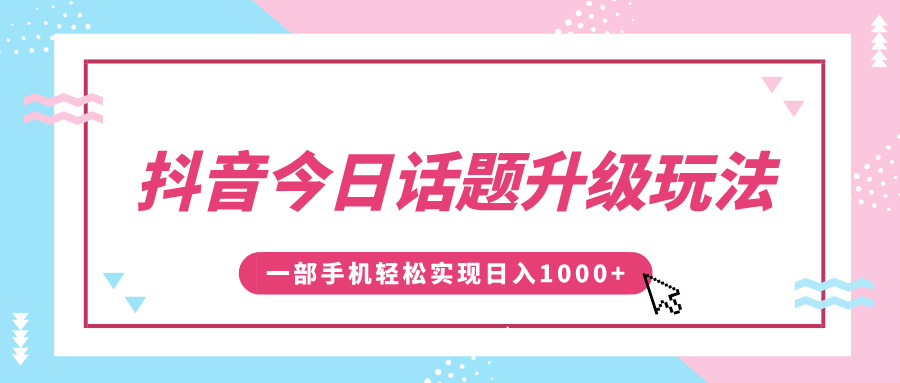 抖音今日话题升级玩法，1条作品涨粉5000，一部手机轻松实现日入1000+-臻优网