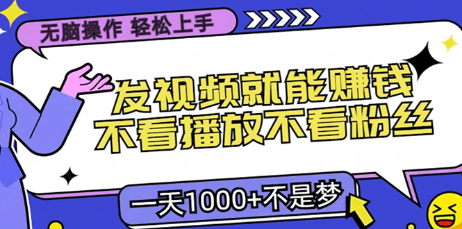 无脑操作，只要发视频就能赚钱？不看播放不看粉丝，小白轻松上手，一天1000+-臻优网