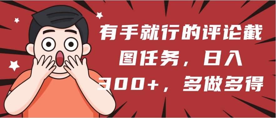 有手就行的评论截图任务，一分钟一块钱，日入300+，多做多得-臻优网