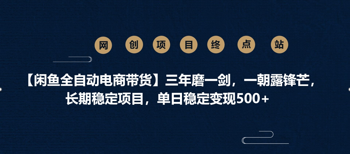 【闲鱼全自动电商带货】三年磨一剑，一朝露锋芒，长期稳定项目，单日稳定变现500+-臻优网