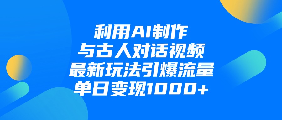 利用AI制作与古人对话的视频，最新玩法引爆流量，单日变现1000+-臻优网