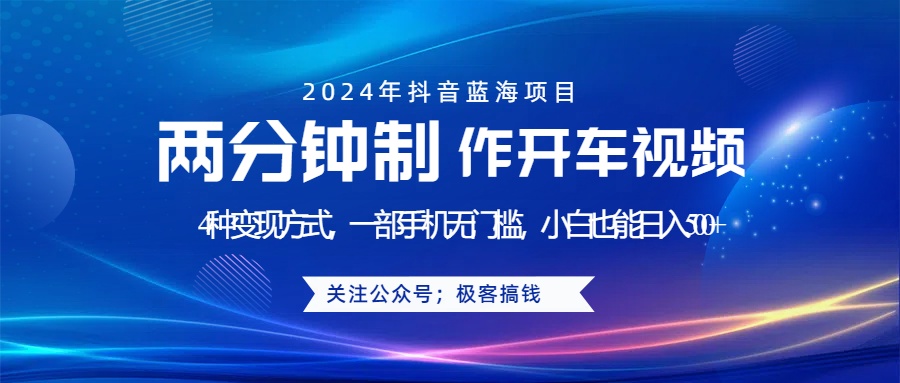 蓝海项目发布开车视频，两分钟一个作品，多种变现方式，一部手机无门槛小白也能日入500+-臻优网