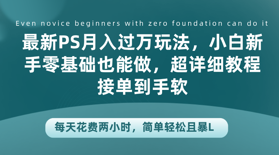 最新PS月入过万玩法，小白新手零基础也能做，超详细教程接单到手软，每天花费两小时，简单轻松且暴L-臻优网