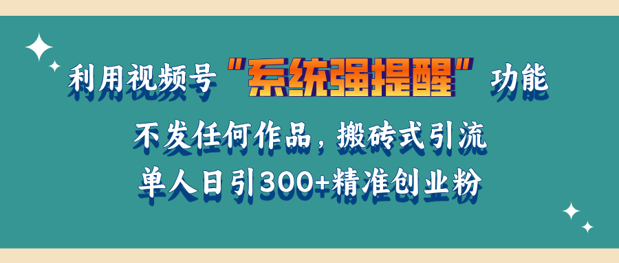 利用视频号“系统强提醒”功能，引流精准创业粉，无需发布任何作品，单人日引流300+精准创业粉-臻优网