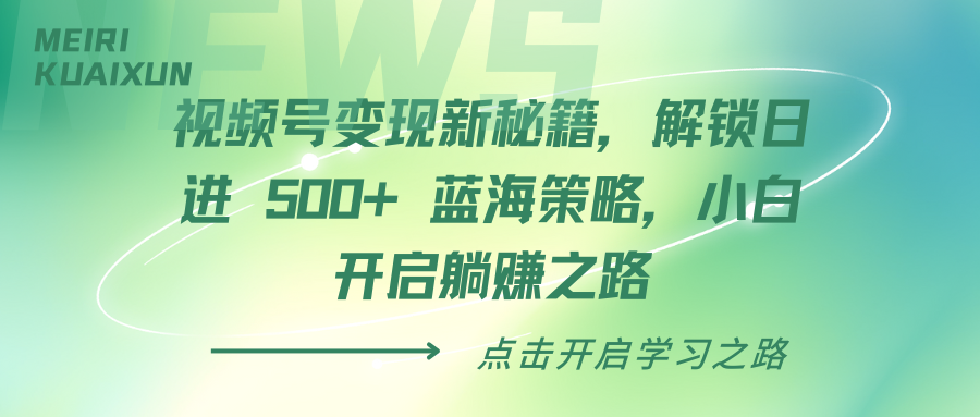 视频号变现新秘籍，解锁日进 500+ 蓝海策略，小白开启躺赚之路-臻优网