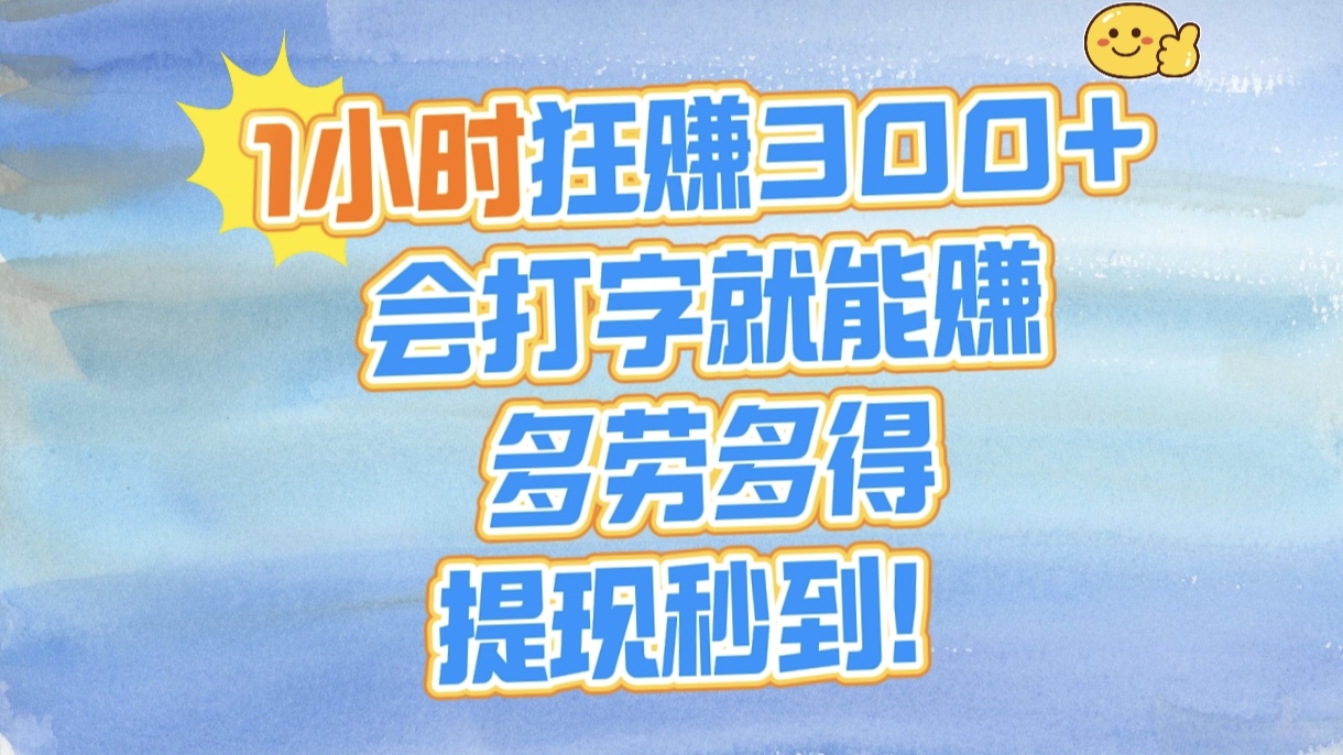 1小时狂赚300+，会打字就能赚，多劳多得，提现秒到！-臻优网