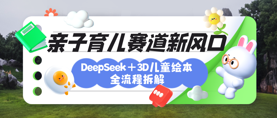 育儿赛道新风口：DeepSeek+3D绘本全流程拆解，月涨粉上万，还能培养亲子创造力-臻优网