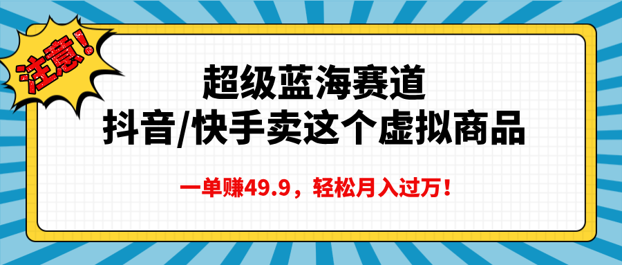 超级蓝海赛道，抖音快手卖这个虚拟商品，一单赚49.9，轻松月入过万-臻优网