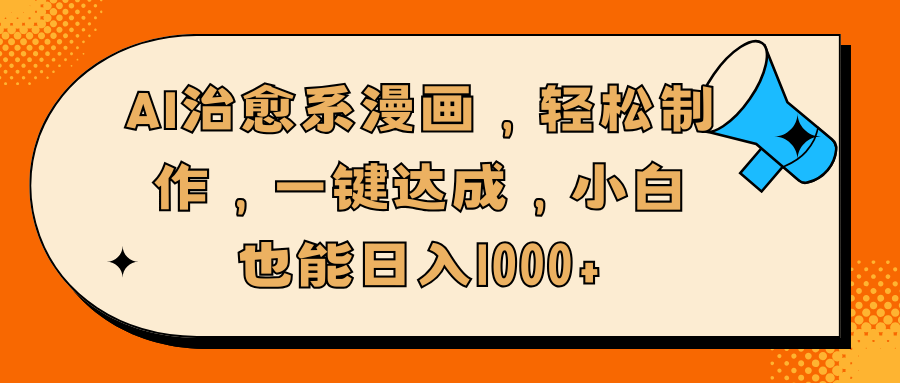 AI治愈系漫画，轻松制作，一键达成，小白也能日入1000+-臻优网