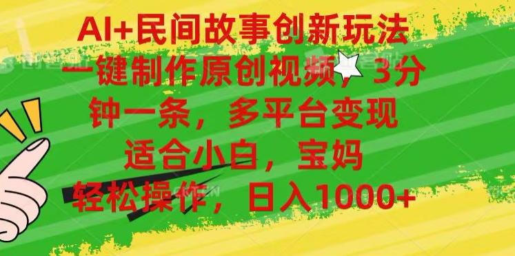 AI+民间故事,一键制作原创视频，多平台变现，3分钟一条，适合小白，宝妈，轻松操作，日入1000+-臻优网