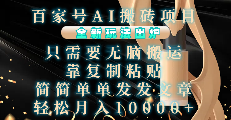 百家号AI搬砖项目，全新玩法出炉，只需要无脑搬运，靠复制粘贴，简单发文章，也能轻松月入10000+-臻优网
