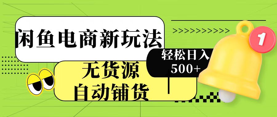 闲鱼电商新玩法！无货源自动铺货，每天两小时轻松日入500+-臻优网