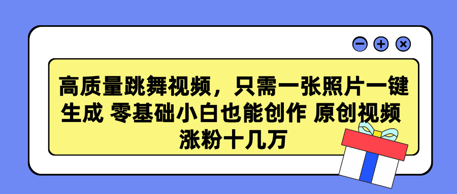 高质量跳舞视频，只需一张照片一键生成 零基础小白也能创作 原创视频 涨粉十几万-臻优网