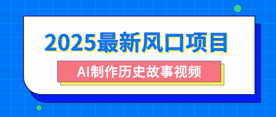 2025最新风口项目，AI制作历史故事视频，零基础也能做爆款，附保姆级教程-臻优网