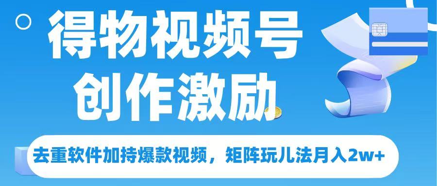 得物视频号创作者激励，去重软件加持爆款视频，矩阵玩儿法月入 2w➕-臻优网