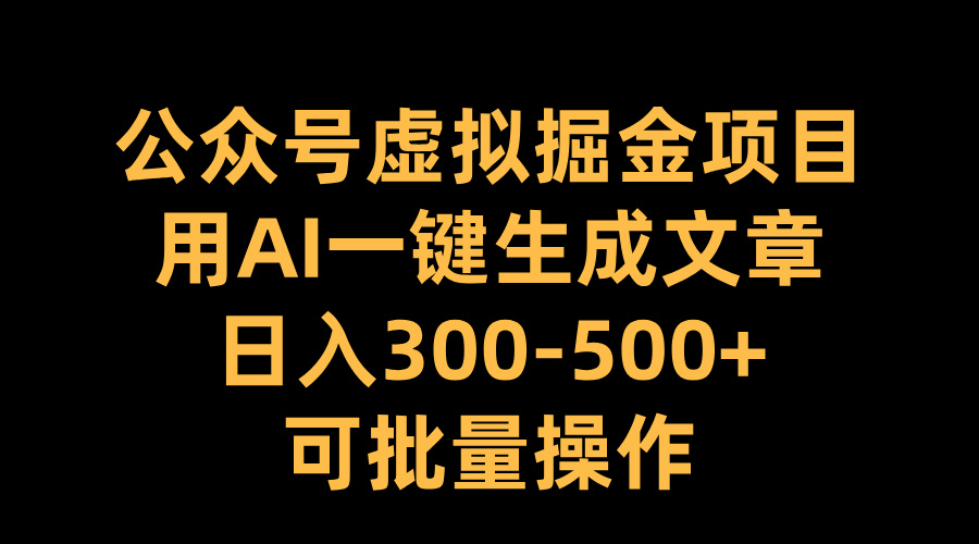 公众号虚拟掘金项目，用AI一键生成文章，日入300-500+可批量操作-臻优网