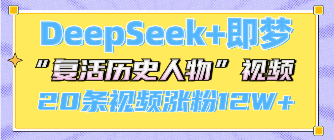 DeepSeek+即梦，做AI“复活历史人物”视频，20条视频涨粉12W+-臻优网