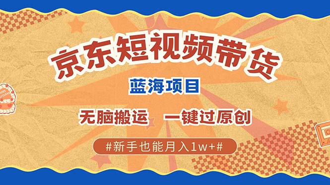 京东短视频带货 2025新风口 批量搬运 单号月入过万 上不封顶-臻优网