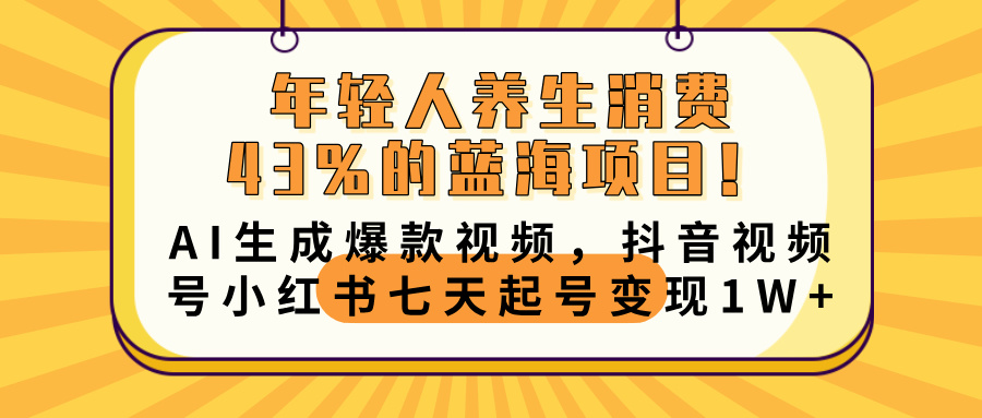 年轻人养生消费43%的蓝海项目！AI生成爆款视频，抖音视频号小红书七天起号变现10000+-臻优网