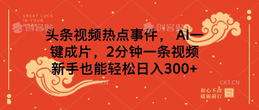头条视频热点事件， AI一键成片，2分钟一条视频，新手也能轻松日入300+-臻优网