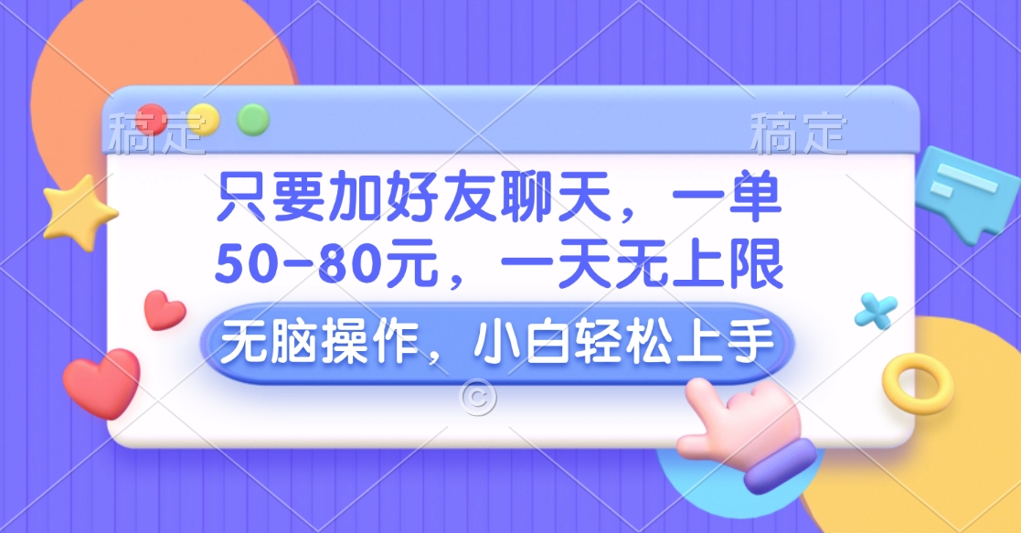 只要加好友聊天，一单50-80元，一天无上限，能做多少看你懒不懒，无脑操作-臻优网