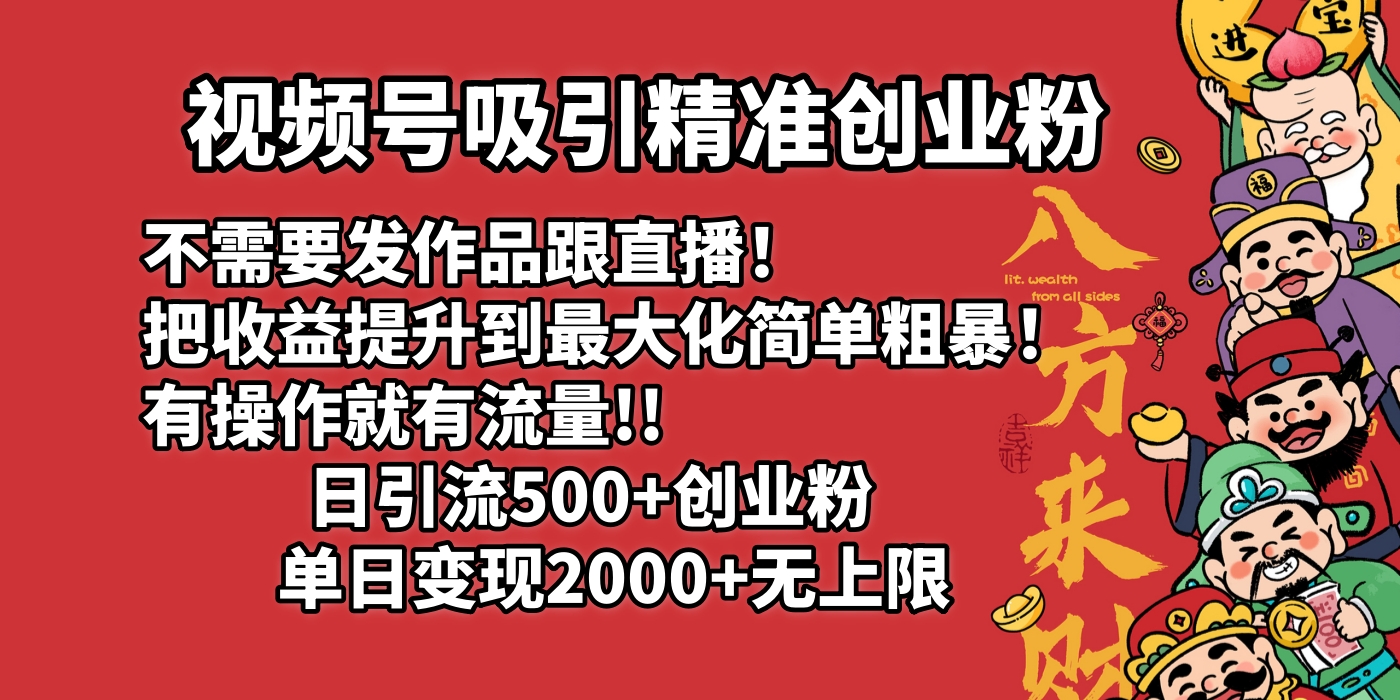 视频号吸引精准创业粉!不需要发作品跟直播！把收益提升到最大化，简单粗暴！有操作就有流量！日引500+创业粉，单日变现2000+无上限-臻优网
