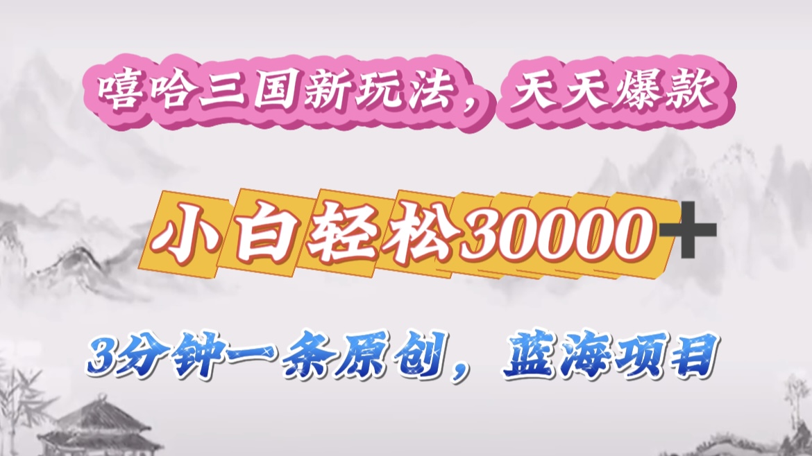 嘻哈三国分成计划，3 分钟原创即爆火，收益 4000 + 条条爆款，多种变现助小白月入 30000 + 全攻略-臻优网