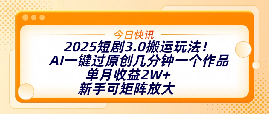 2025短剧3.0搬运玩法！AI一键过原创，几分钟一个作品，单月收益2W+，新手可矩阵放大-臻优网