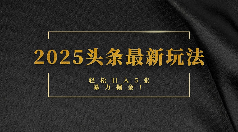 2025头条最新玩法，轻松日入5张，熟练后可日入3000+-臻优网