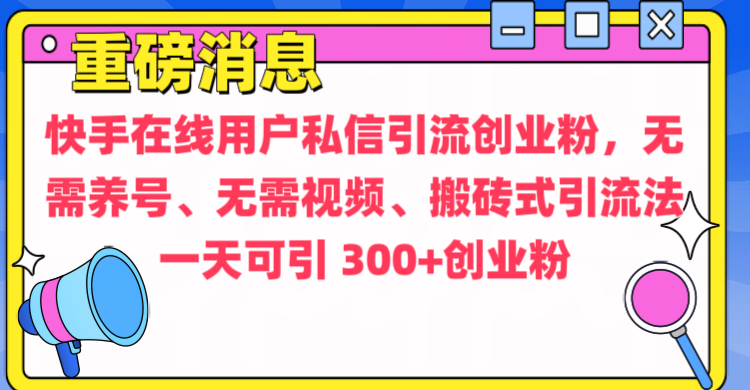 通过给快手在线用户私信引流创业粉，无需养号、无需视频、搬砖式引流法，一天可引300+创业粉-臻优网