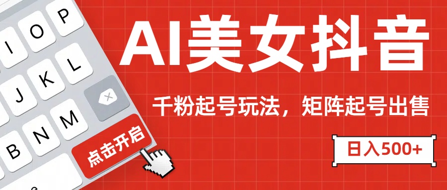 AI美女抖音千粉起号玩法，日入500+多种变现方式，可批量矩阵起号出售！-臻优网