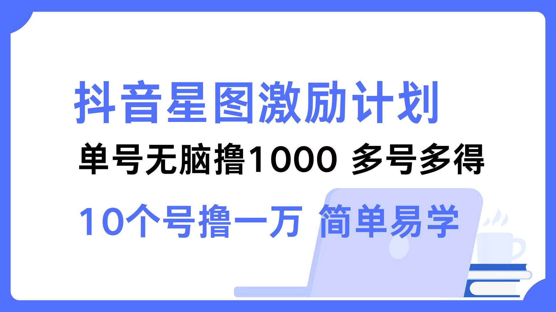 抖音星图激励计划 单号可撸1000  2个号2000 ，多号多得 简单易学-臻优网