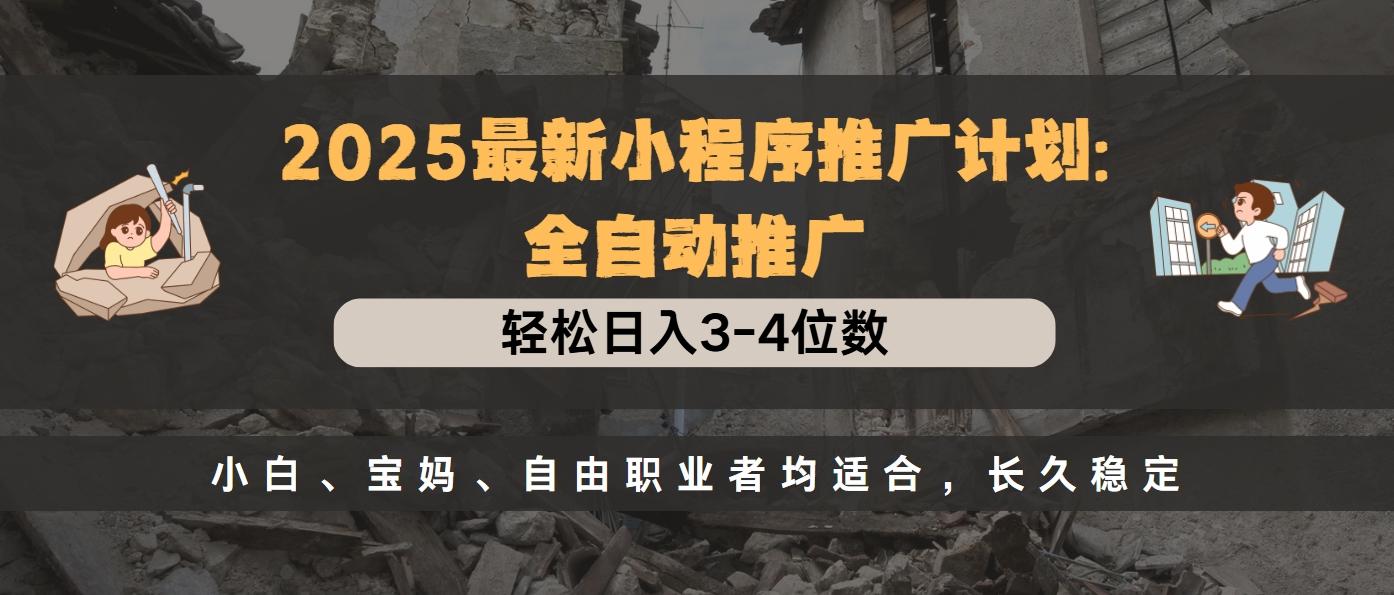 2025最新小程序推广计划全自动推广，轻松日入3-4位数，小白、宝妈、自由职业者均适合，长久稳定-臻优网