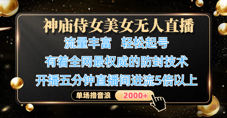 神庙侍女美女无人直播，流量丰富、轻松起号，有着全网最权威的防封技术、4K超高清素材画质，开播五分钟直播间进流5倍以上，单场撸音浪2000+-臻优网