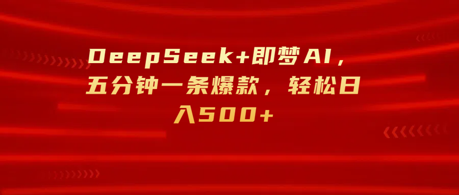 DeepSeek+即梦AI，五分钟一条爆款，轻松日入500+-臻优网