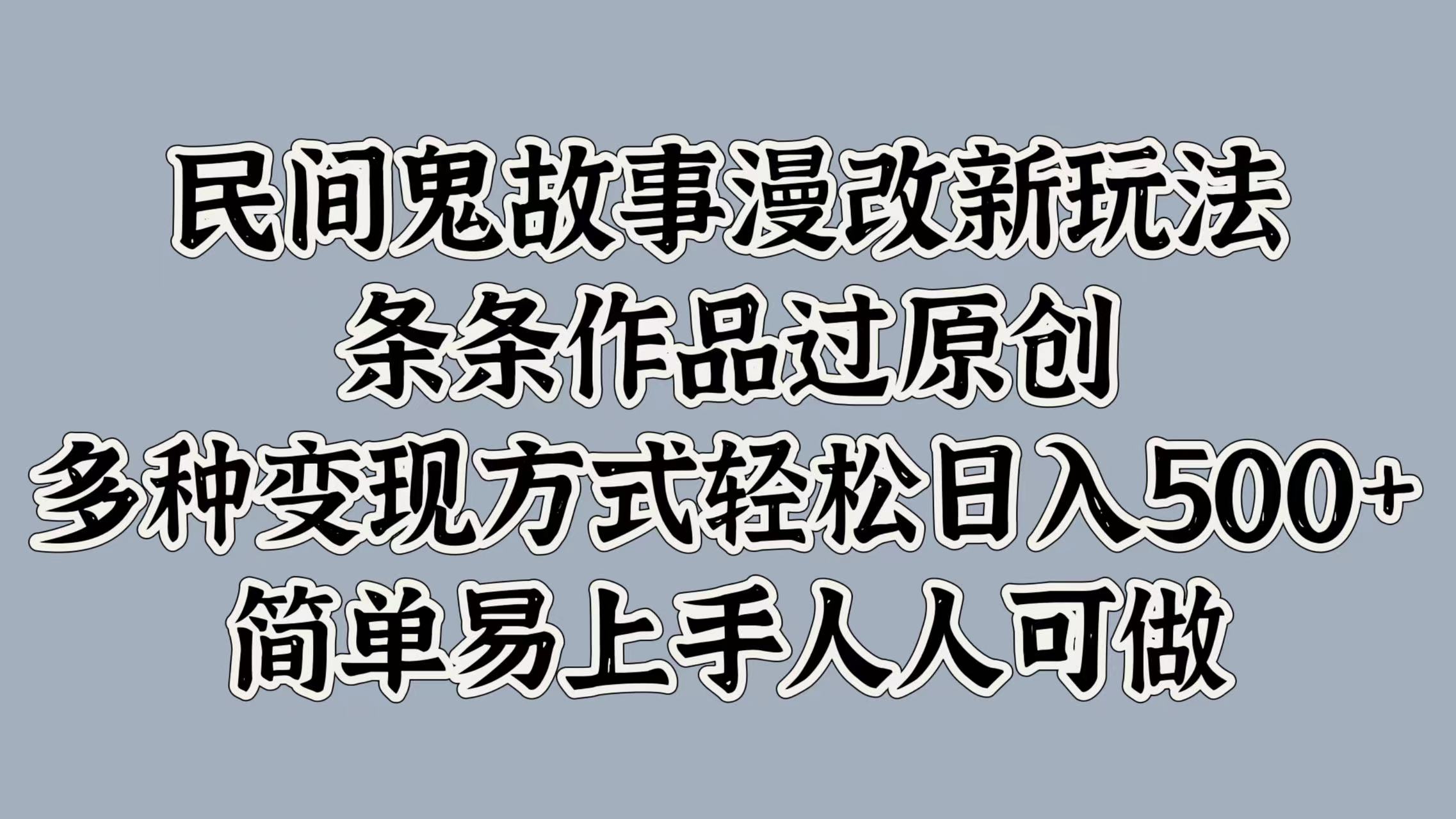 民间鬼故事漫改新玩法，条条作品过原创，简单易上手人人可做，多种变现方式轻松日入500+-臻优网