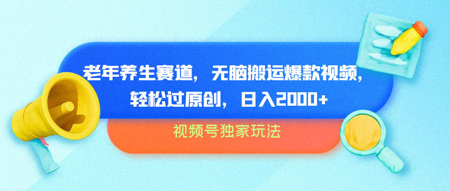 视频号独家玩法，老年养生赛道，无脑搬运爆款视频，轻松过原创，批量操作，日入2000+-臻优网