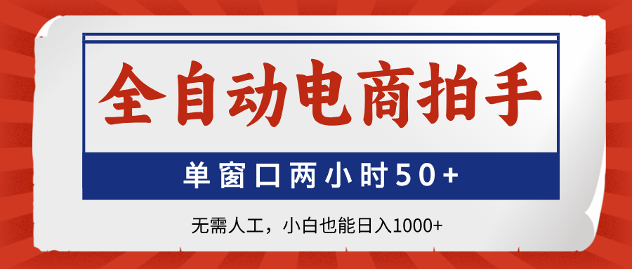 全自动电商拍手，单窗口两小时50+无需人工小白也能日入1000+-臻优网